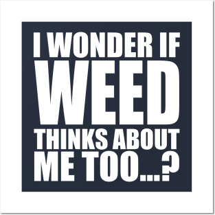 i wonder if weed thinks about me too Posters and Art